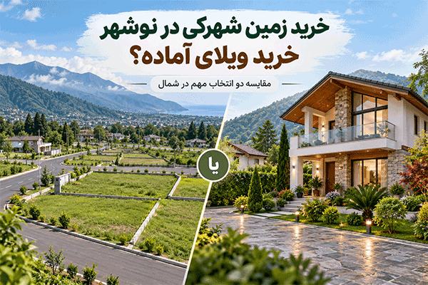 خرید زمین شهرکی در نوشهر یا خرید ویلای آماده؟ مقایسه دو انتخاب مهم در شمال